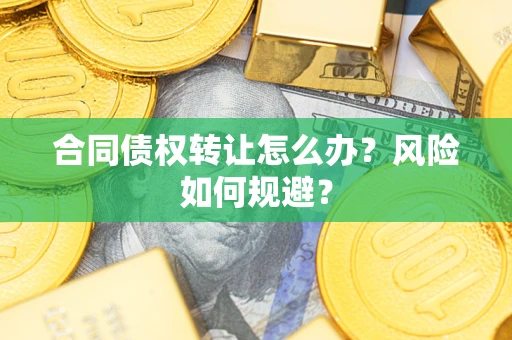 武汉合同债权转让怎么办？风险如何规避？