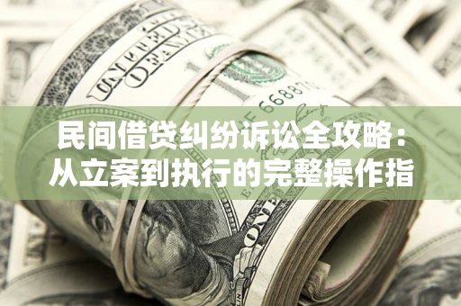 武汉民间借贷纠纷诉讼全攻略：从立案到执行的完整操作指南