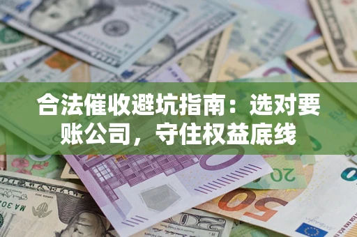 武汉合法催收避坑指南：选对要账公司，守住权益底线