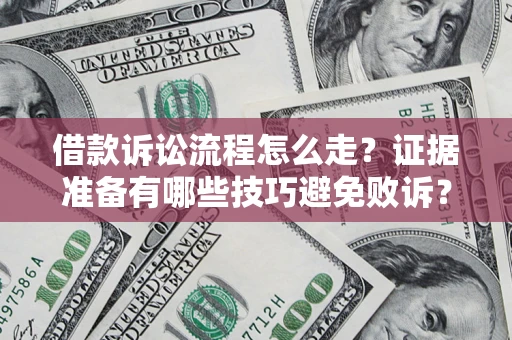 武汉借款诉讼流程怎么走？证据准备有哪些技巧避免败诉？