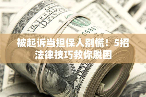 武汉被起诉当担保人别慌！5招法律技巧救你脱困
