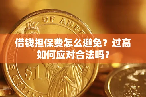 武汉借钱担保费怎么避免？过高如何应对合法吗？