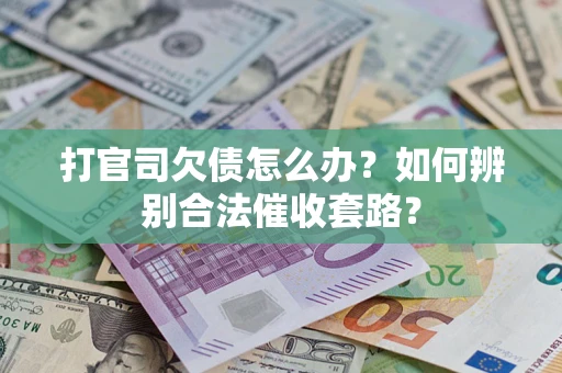 武汉打官司欠债怎么办？如何辨别合法催收套路？