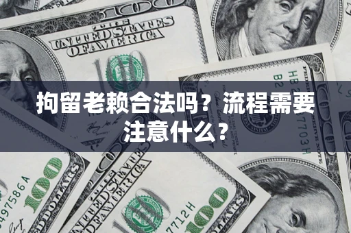 武汉拘留老赖合法吗？流程需要注意什么？