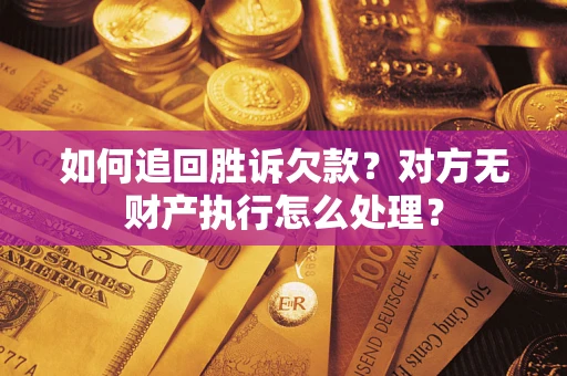 武汉如何追回胜诉欠款？对方无财产执行怎么处理？