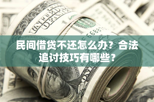 武汉民间借贷不还怎么办？合法追讨技巧有哪些？
