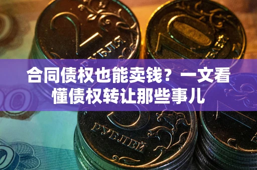 武汉合同债权也能卖钱？一文看懂债权转让那些事儿