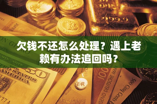 武汉欠钱不还怎么处理？遇上老赖有办法追回吗？