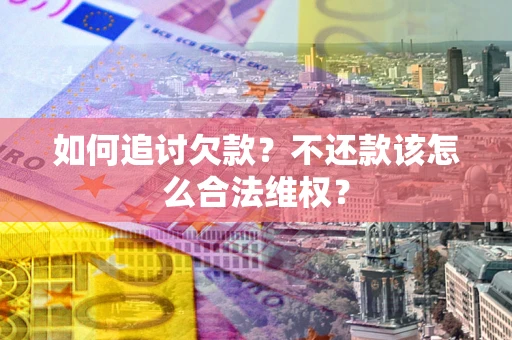 武汉如何追讨欠款？不还款该怎么合法维权？
