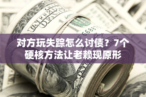 武汉对方玩失踪怎么讨债？7个硬核方法让老赖现原形