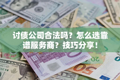 武汉讨债公司合法吗？怎么选靠谱服务商？技巧分享！