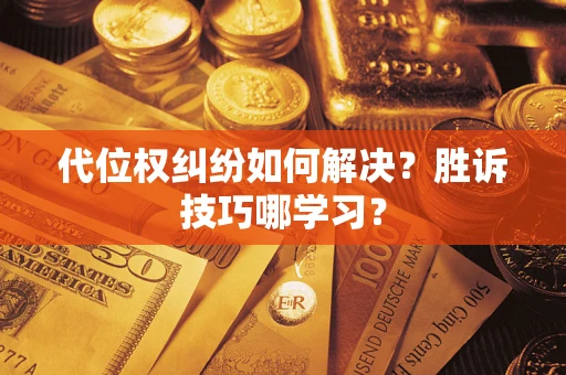 武汉代位权纠纷如何解决？胜诉技巧哪学习？