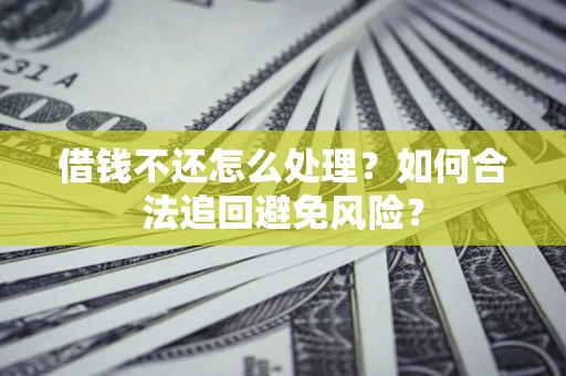 武汉借钱不还怎么处理？如何合法追回避免风险？