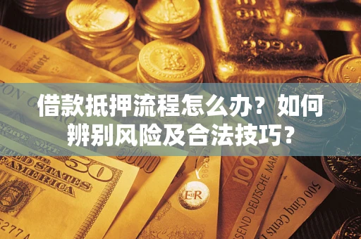 武汉借款抵押流程怎么办？如何辨别风险及合法技巧？