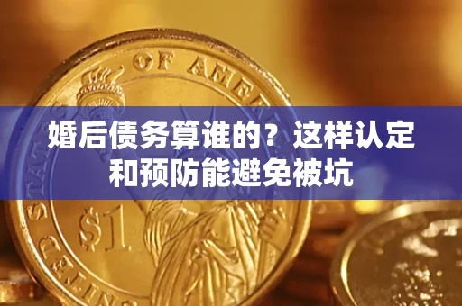 武汉婚后债务算谁的？这样认定和预防能避免被坑