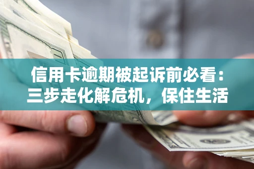 武汉信用卡逾期被起诉前必看：三步走化解危机，保住生活尊严