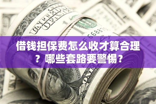武汉借钱担保费怎么收才算合理？哪些套路要警惕？