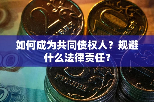武汉如何成为共同债权人？规避什么法律责任？