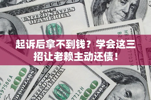 武汉起诉后拿不到钱？学会这三招让老赖主动还债！