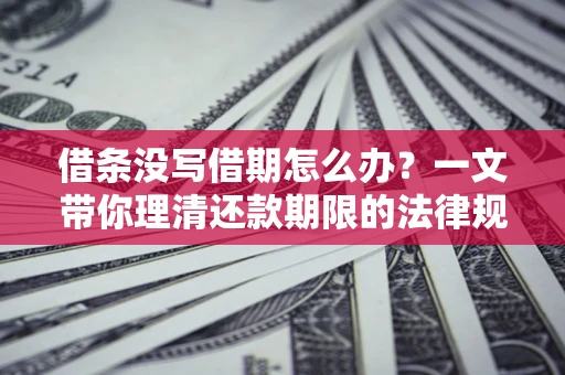 武汉借条没写借期怎么办？一文带你理清还款期限的法律规则