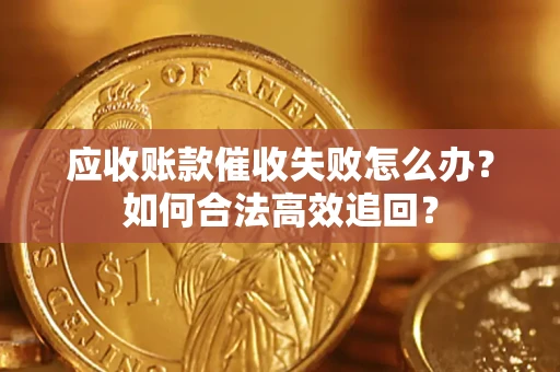 武汉应收账款催收失败怎么办？如何合法高效追回？