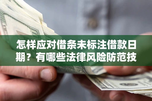 武汉怎样应对借条未标注借款日期？有哪些法律风险防范技巧？