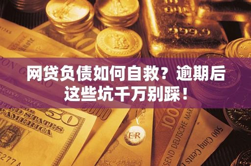 武汉网贷负债如何自救？逾期后这些坑千万别踩！