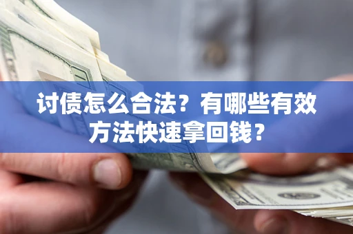 武汉讨债怎么合法？有哪些有效方法快速拿回钱？