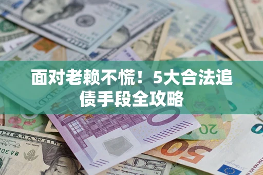 武汉面对老赖不慌！5大合法追债手段全攻略
