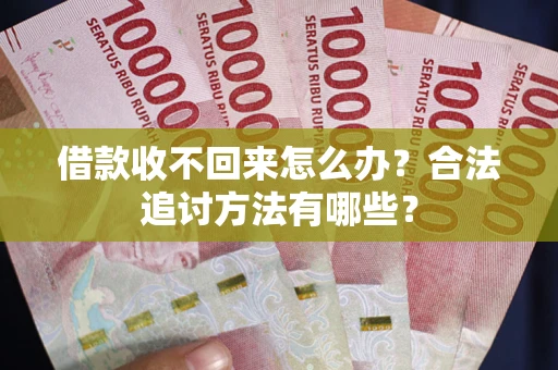 武汉借款收不回来怎么办？合法追讨方法有哪些？