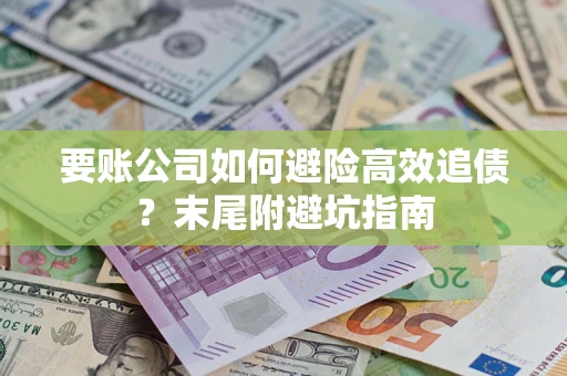 武汉要账公司如何避险高效追债？末尾附避坑指南