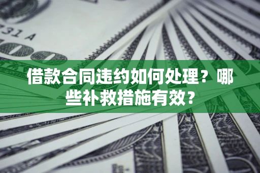 武汉借款合同违约如何处理？哪些补救措施有效？