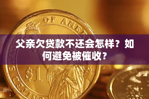 武汉父亲欠贷款不还会怎样？如何避免被催收？