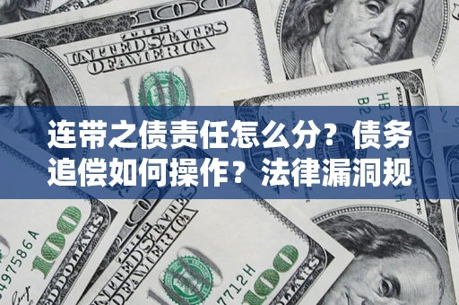 武汉连带之债责任怎么分？债务追偿如何操作？法律漏洞规避指南