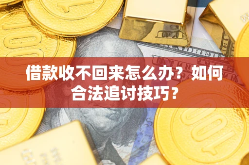 武汉借款收不回来怎么办？如何合法追讨技巧？