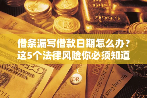武汉借条漏写借款日期怎么办？这5个法律风险你必须知道