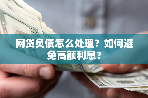 武汉网贷负债怎么处理？如何避免高额利息？