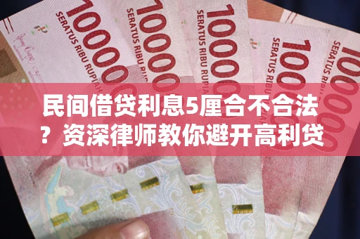 武汉民间借贷利息5厘合不合法？资深律师教你避开高利贷陷阱