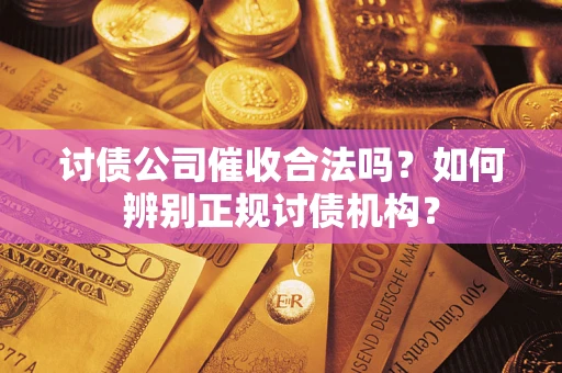 武汉讨债公司催收合法吗？如何辨别正规讨债机构？