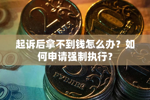 武汉起诉后拿不到钱怎么办？如何申请强制执行？