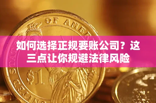 武汉如何选择正规要账公司？这三点让你规避法律风险