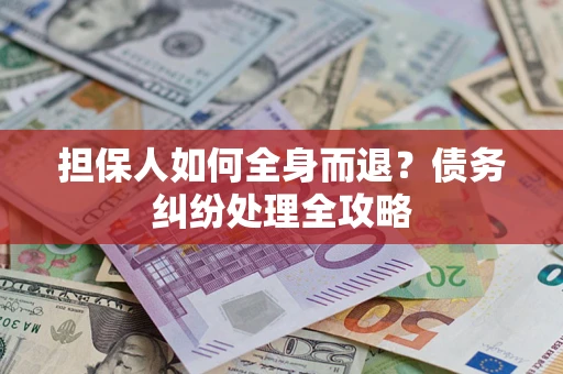 武汉担保人如何全身而退？债务纠纷处理全攻略