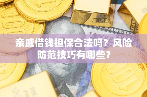武汉亲戚借钱担保合法吗？风险防范技巧有哪些？