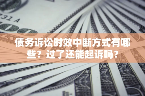 武汉债务诉讼时效中断方式有哪些？过了还能起诉吗？