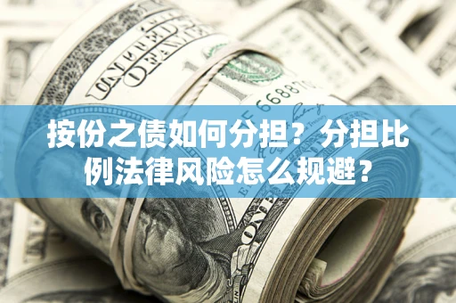 武汉按份之债如何分担？分担比例法律风险怎么规避？