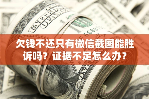 武汉欠钱不还只有微信截图能胜诉吗？证据不足怎么办？