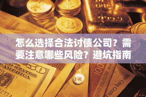 武汉怎么选择合法讨债公司？需要注意哪些风险？避坑指南来了！