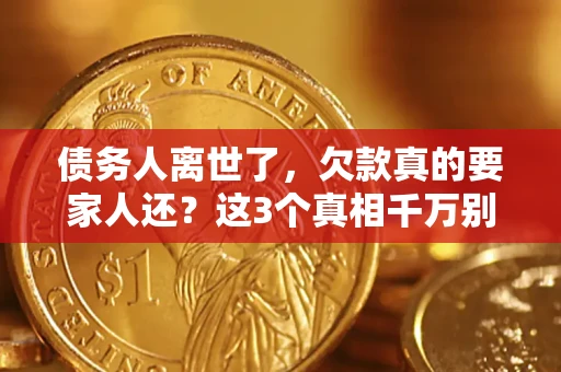 武汉债务人离世了，欠款真的要家人还？这3个真相千万别弄错
