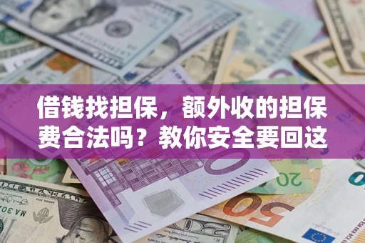 武汉借钱找担保，额外收的担保费合法吗？教你安全要回这笔钱