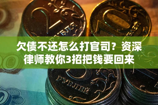 武汉欠债不还怎么打官司？资深律师教你3招把钱要回来